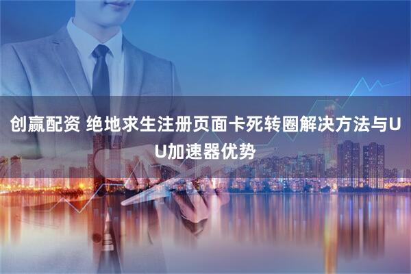 创赢配资 绝地求生注册页面卡死转圈解决方法与UU加速器优势