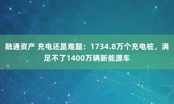 融通资产 充电还是难题：1734.8万个充电桩，满足不了1400万辆新能源车