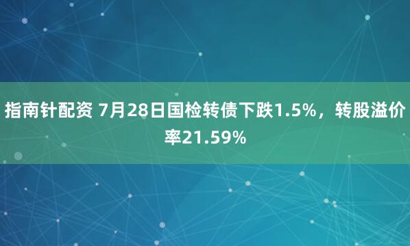 指南针配资 7月28日国检转债下跌1.5%，转股溢价率21.59%