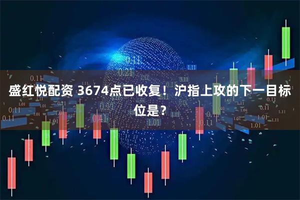 盛红悦配资 3674点已收复！沪指上攻的下一目标位是？