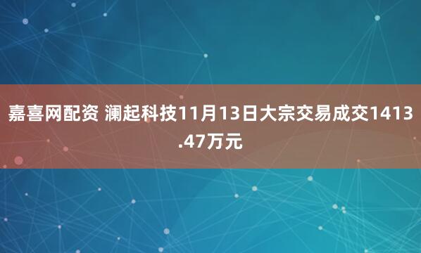 嘉喜网配资 澜起科技11月13日大宗交易成交1413.47万元