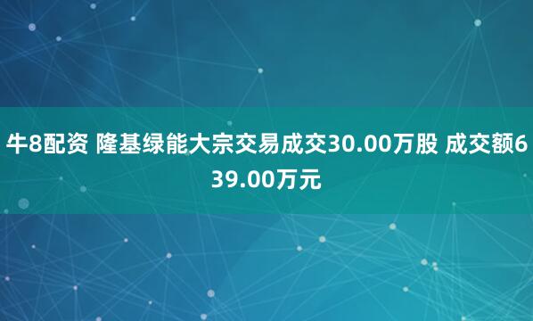 牛8配资 隆基绿能大宗交易成交30.00万股 成交额639.00万元